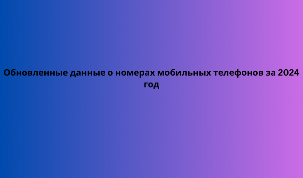 Обновленные данные о номерах мобильных телефонов за 2024 год